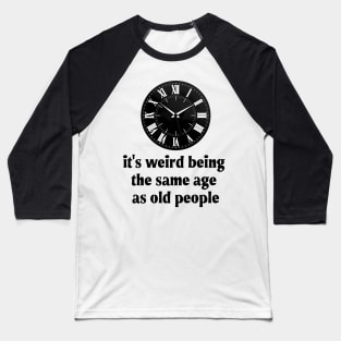 It's Weird Being The Same Age As Old People Baseball T-Shirt